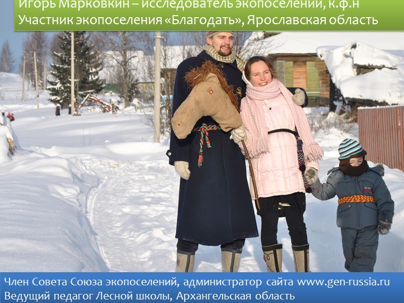 Член Совета Союза экопоселений, администратор сайта www.gen-russia.ru Ведущий педагог Лесной школы, Архангельская область Игорь